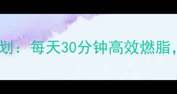 图片 一个月科学合理健身减脂计划：每天30分钟高效燃脂，月瘦10斤的三大核心法则2