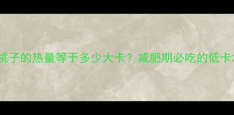图片 一个桃子的热量等于多少大卡？减肥期必吃的低卡水果1