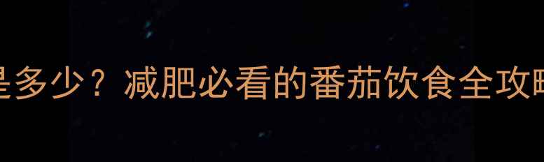 图片 一个生番茄的热量是多少？减肥必看的番茄饮食全攻略（附食谱+误区）1