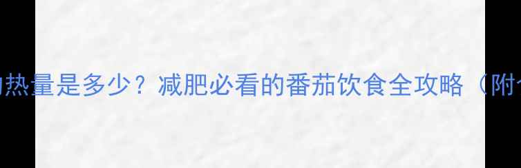 图片 一个生番茄的热量是多少？减肥必看的番茄饮食全攻略（附食谱+误区）2
