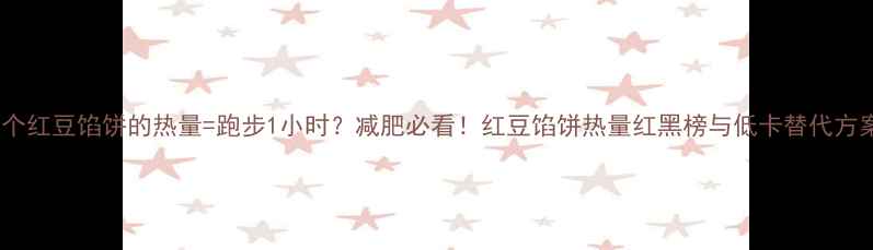 图片 一个红豆馅饼的热量=跑步1小时？减肥必看！红豆馅饼热量红黑榜与低卡替代方案1