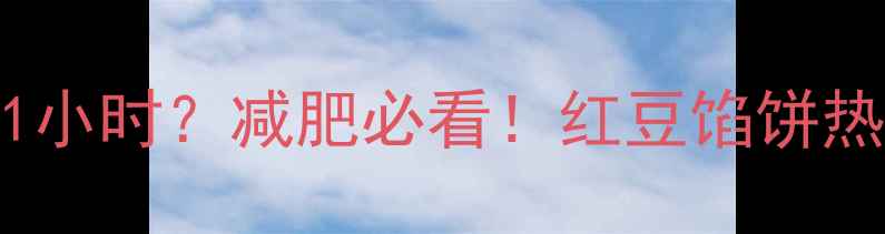 图片 一个红豆馅饼的热量=跑步1小时？减肥必看！红豆馅饼热量红黑榜与低卡替代方案2