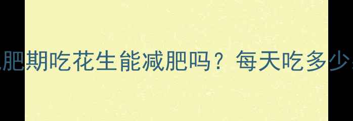 图片 一个花生热量是多少？减肥期吃花生能减肥吗？每天吃多少颗不胖？附科学饮食方案