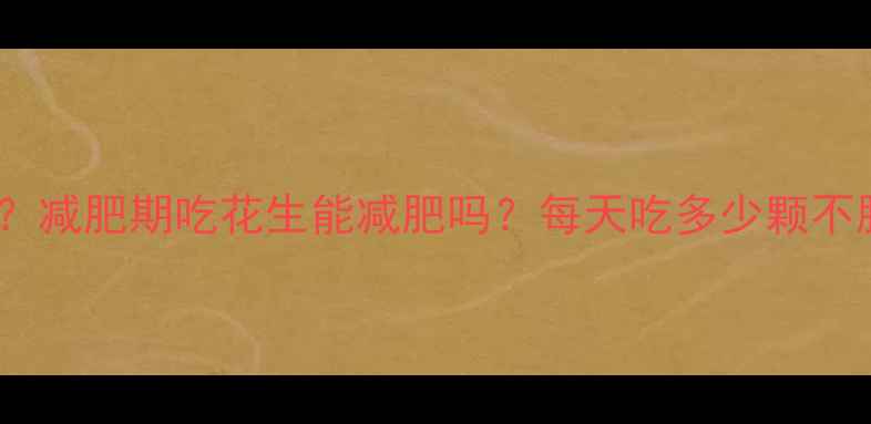 图片 一个花生热量是多少？减肥期吃花生能减肥吗？每天吃多少颗不胖？附科学饮食方案1