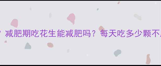图片 一个花生热量是多少？减肥期吃花生能减肥吗？每天吃多少颗不胖？附科学饮食方案2