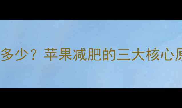 图片 一个苹果的热量是多少？苹果减肥的三大核心原理与科学食用法1