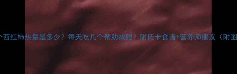 图片 一个西红柿热量是多少？每天吃几个帮助减肥？附低卡食谱+营养师建议（附图）2