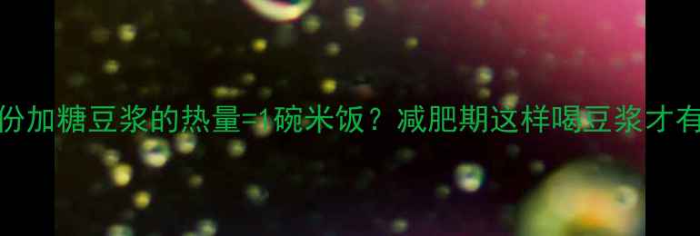 图片 一份加糖豆浆的热量=1碗米饭？减肥期这样喝豆浆才有效