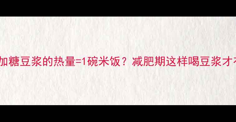 图片 一份加糖豆浆的热量=1碗米饭？减肥期这样喝豆浆才有效1
