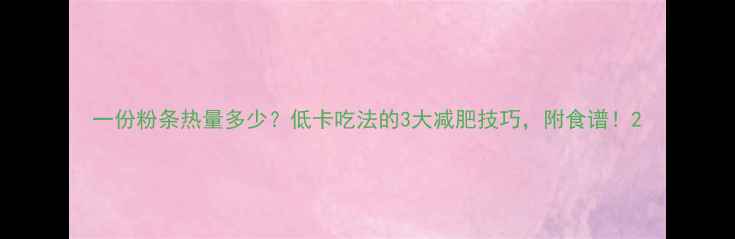 图片 一份粉条热量多少？低卡吃法的3大减肥技巧，附食谱！2