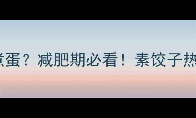 图片 一份素饺子=5个水煮蛋？减肥期必看！素饺子热量大+低卡吃法攻略