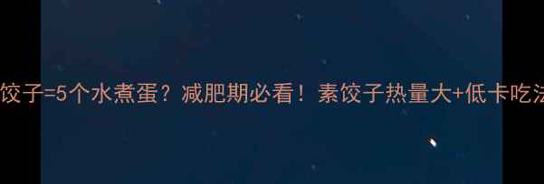 图片 一份素饺子=5个水煮蛋？减肥期必看！素饺子热量大+低卡吃法攻略2