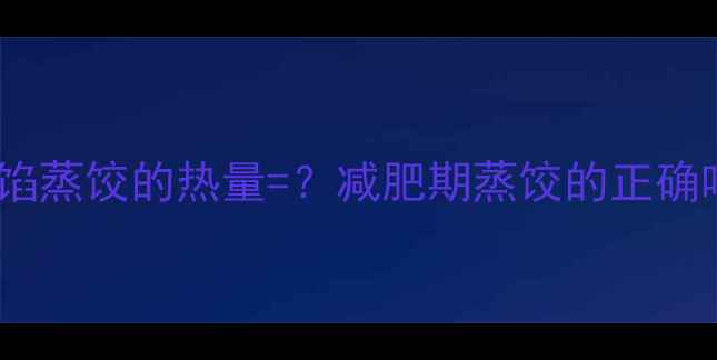 图片 一份肉馅蒸饺的热量=？减肥期蒸饺的正确吃法！1