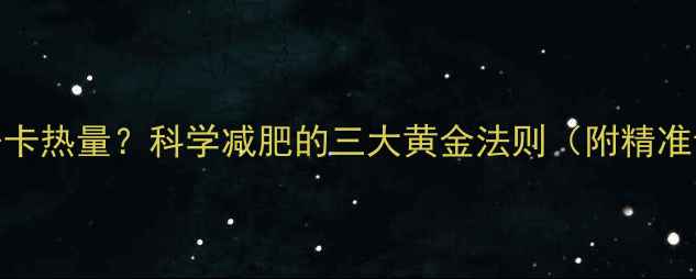 图片 一克脂肪千卡热量？科学减肥的三大黄金法则（附精准计算公式）