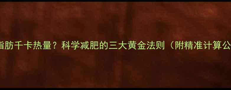 图片 一克脂肪千卡热量？科学减肥的三大黄金法则（附精准计算公式）2
