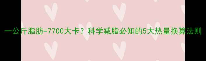 图片 一公斤脂肪=7700大卡？科学减脂必知的5大热量换算法则