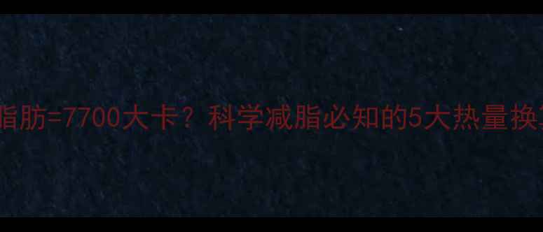 图片 一公斤脂肪=7700大卡？科学减脂必知的5大热量换算法则1