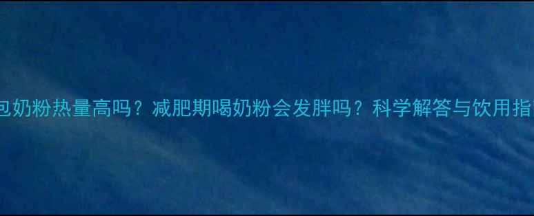 图片 一包奶粉热量高吗？减肥期喝奶粉会发胖吗？科学解答与饮用指南2