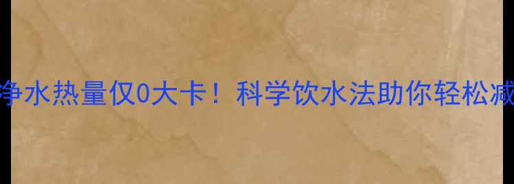图片 一升纯净水热量仅0大卡！科学饮水法助你轻松减脂10斤