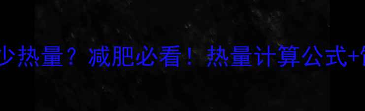 图片 一卡路里是多少热量？减肥必看！热量计算公式+饮食搭配技巧1