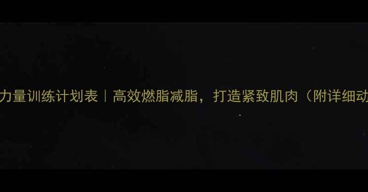 图片 一周健身力量训练计划表｜高效燃脂减脂，打造紧致肌肉（附详细动作图解）
