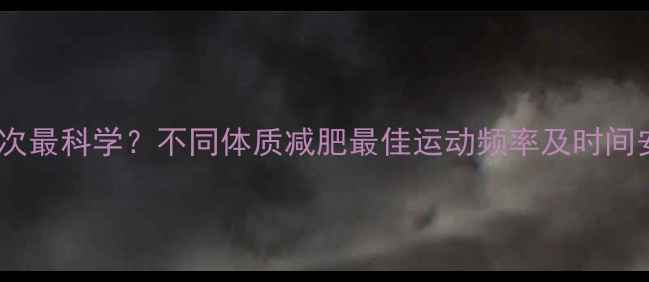 图片 一周运动几次最科学？不同体质减肥最佳运动频率及时间安排全攻略1