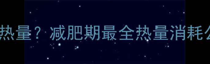 图片 一天能消耗多少热量？减肥期最全热量消耗公式与实操指南1