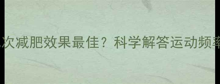 图片 一天运动几次减肥效果最佳？科学解答运动频率与时间表1