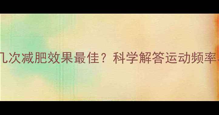 图片 一天运动几次减肥效果最佳？科学解答运动频率与时间表2