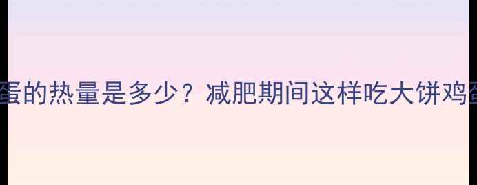 图片 一套大饼鸡蛋的热量是多少？减肥期间这样吃大饼鸡蛋才不会胖2