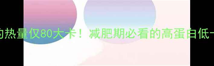 图片 一斤豆腐的热量仅80大卡！减肥期必看的高蛋白低卡食材指南