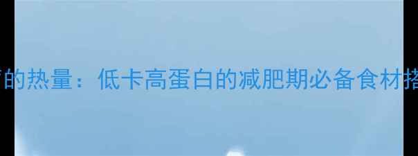 图片 一斤豆腐的热量：低卡高蛋白的减肥期必备食材搭配指南2