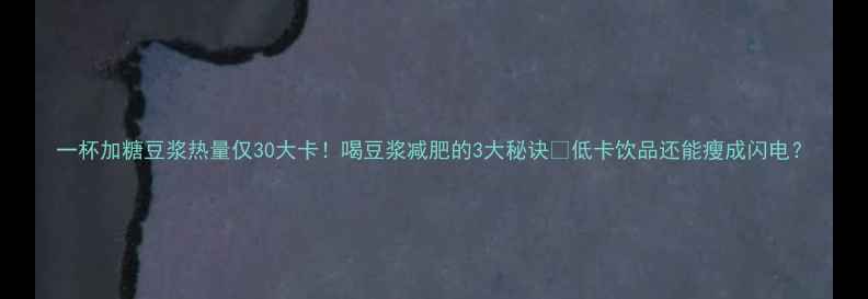 图片 一杯加糖豆浆热量仅30大卡！喝豆浆减肥的3大秘诀✨低卡饮品还能瘦成闪电？
