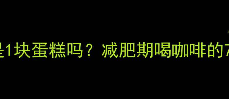 图片 一杯速溶咖啡的热量是1块蛋糕吗？减肥期喝咖啡的7大误区与热量对照表1