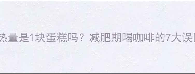 图片 一杯速溶咖啡的热量是1块蛋糕吗？减肥期喝咖啡的7大误区与热量对照表2