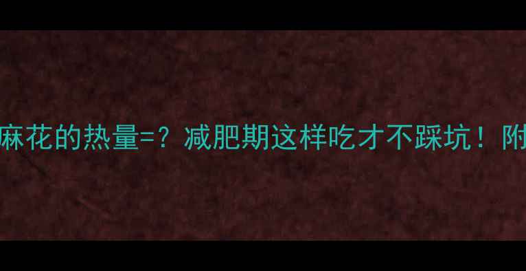 图片 一根油炸大麻花的热量=？减肥期这样吃才不踩坑！附低脂版食谱