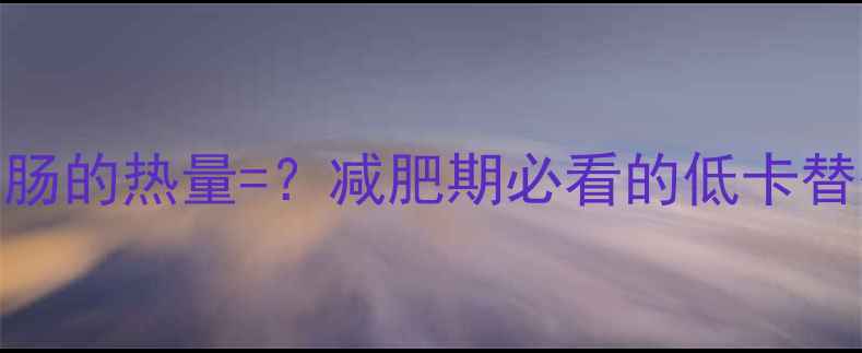 图片 一根烤香肠的热量=？减肥期必看的低卡替代攻略✨