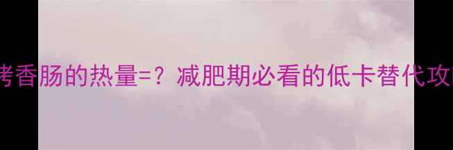 图片 一根烤香肠的热量=？减肥期必看的低卡替代攻略✨1