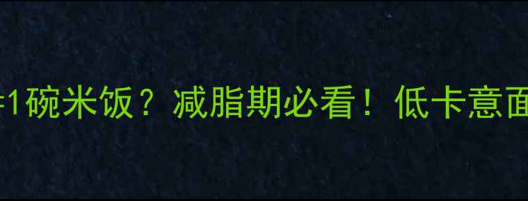 图片 一盘意大利面热量=1碗米饭？减脂期必看！低卡意面热量对比+5种吃法