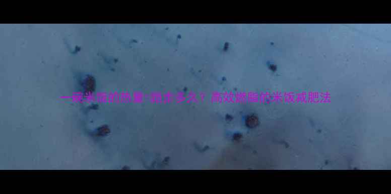 图片 一碗米饭的热量=跑步多久？高效燃脂的米饭减肥法