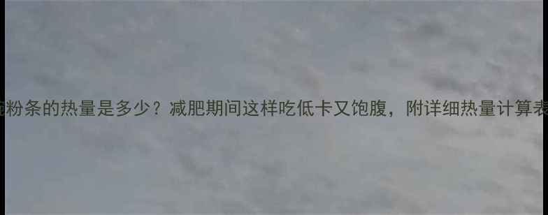 图片 一碗粉条的热量是多少？减肥期间这样吃低卡又饱腹，附详细热量计算表！2