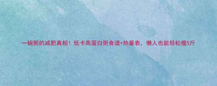 图片 一碗粥的减肥真相！低卡高蛋白粥食谱+热量表，懒人也能轻松瘦5斤