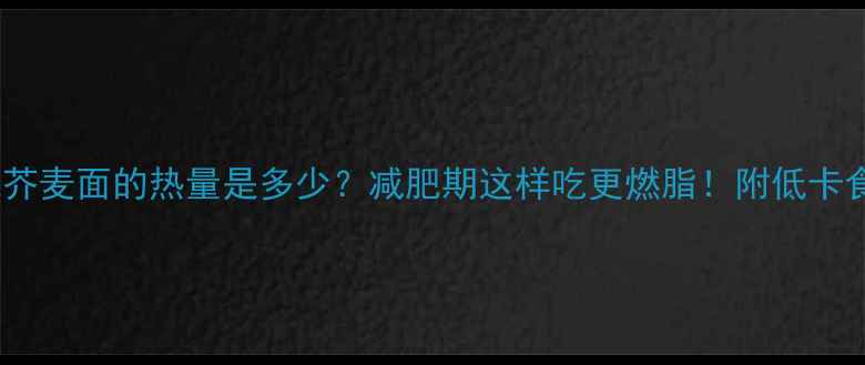 图片 一碗芥麦面的热量是多少？减肥期这样吃更燃脂！附低卡食谱1