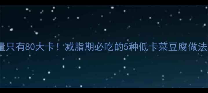 图片 一碗菜豆腐的热量只有80大卡！减脂期必吃的5种低卡菜豆腐做法，附详细热量表2