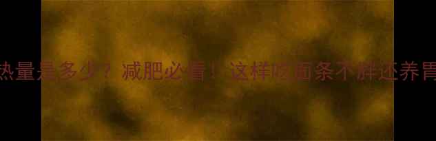 图片 一碗面条的热量是多少？减肥必看！这样吃面条不胖还养胃的5大秘诀1