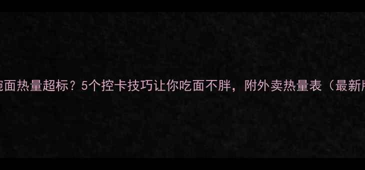 图片 一碗面热量超标？5个控卡技巧让你吃面不胖，附外卖热量表（最新版）