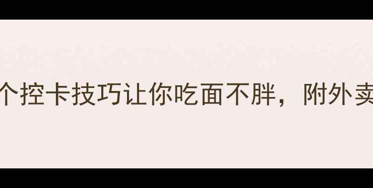 图片 一碗面热量超标？5个控卡技巧让你吃面不胖，附外卖热量表（最新版）1