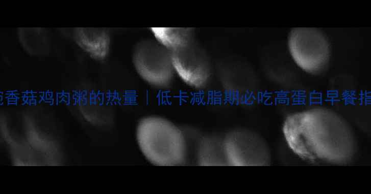 图片 一碗香菇鸡肉粥的热量｜低卡减脂期必吃高蛋白早餐指南2