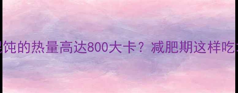 图片 一碗鲜肉馄饨的热量高达800大卡？减肥期这样吃才不会胖！