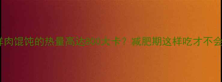 图片 一碗鲜肉馄饨的热量高达800大卡？减肥期这样吃才不会胖！1